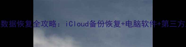 图片 苹果二手手机数据恢复全攻略：iCloud备份恢复+电脑软件+第三方工具免费教程