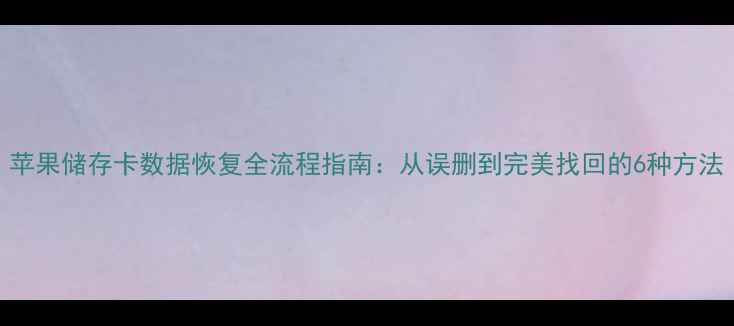 图片 苹果储存卡数据恢复全流程指南：从误删到完美找回的6种方法
