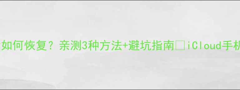 苹果删除数据后如何恢复亲测3种方法避坑指南iCloud手机电脑全攻略