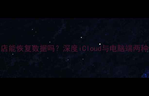 图片 苹果官方店能恢复数据吗？深度iCloud与电脑端两种恢复方案
