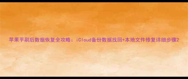 苹果平刷后数据恢复全攻略iCloud备份数据找回本地文件修复详细步骤