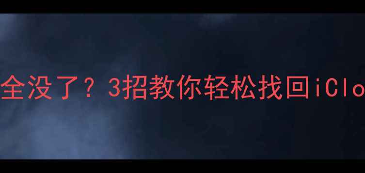 苹果恢复系统后数据全没了3招教你轻松找回iCloud备份附详细教程