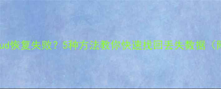 苹果手机iCloud恢复失败5种方法教你快速找回丢失数据附详细教程