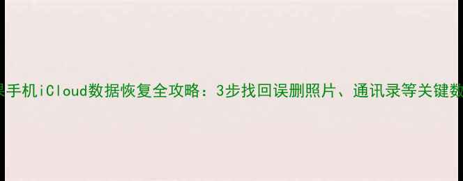 图片 苹果手机iCloud数据恢复全攻略：3步找回误删照片、通讯录等关键数据2