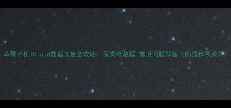 图片 苹果手机iCloud数据恢复全攻略：保姆级教程+常见问题解答（附操作视频）1