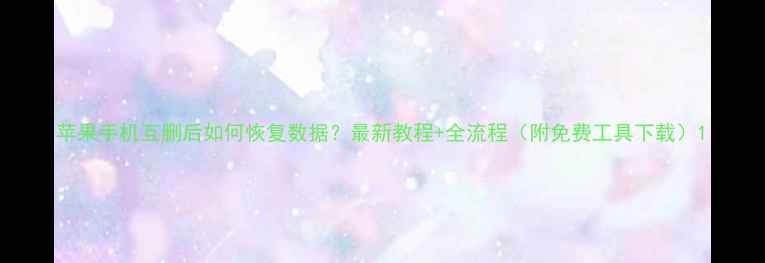 图片 苹果手机互删后如何恢复数据？最新教程+全流程（附免费工具下载）1