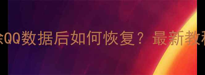 苹果手机删除QQ数据后如何恢复最新教程及操作指南