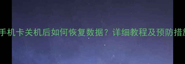 苹果手机卡关机后如何恢复数据详细教程及预防措施全