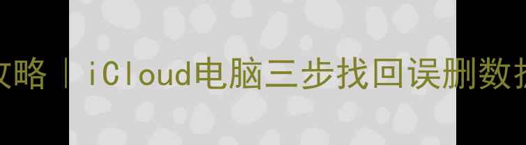苹果手机备份恢复全攻略iCloud电脑三步找回误删数据附免费工具推荐
