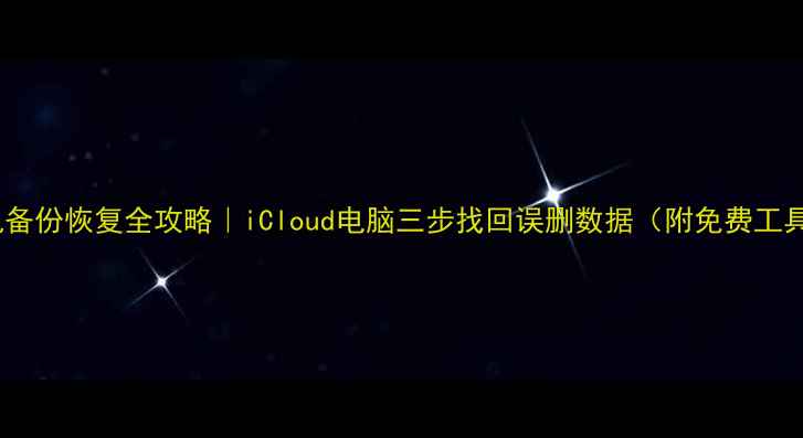 图片 苹果手机备份恢复全攻略｜iCloud电脑三步找回误删数据（附免费工具推荐）2