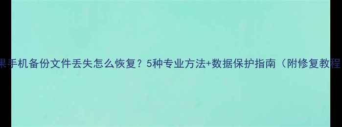 图片 苹果手机备份文件丢失怎么恢复？5种专业方法+数据保护指南（附修复教程）1