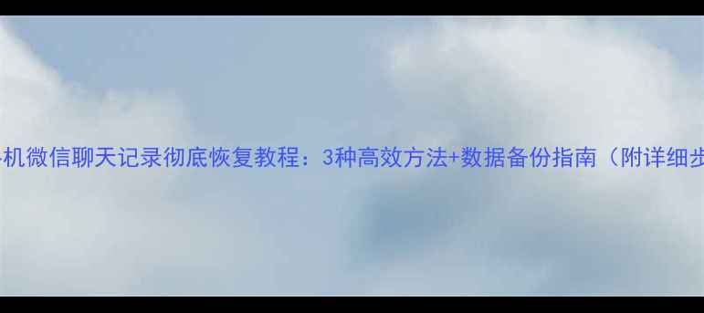 苹果手机微信聊天记录彻底恢复教程3种高效方法数据备份指南附详细步骤