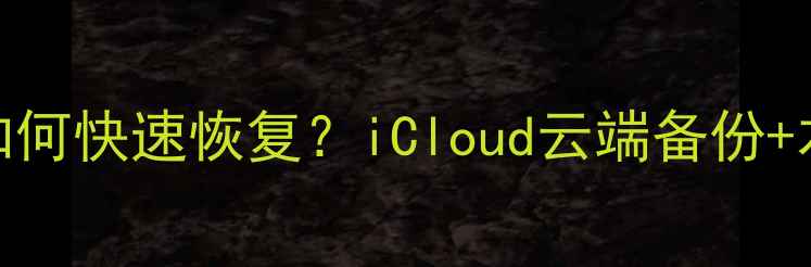 图片 苹果手机数据丢失如何快速恢复？iCloud云端备份+本地文件抢救全攻略