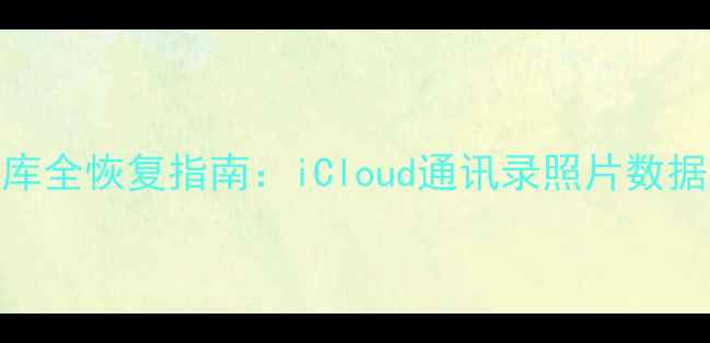 图片 苹果手机数据库全恢复指南：iCloud通讯录照片数据一键找回技巧
