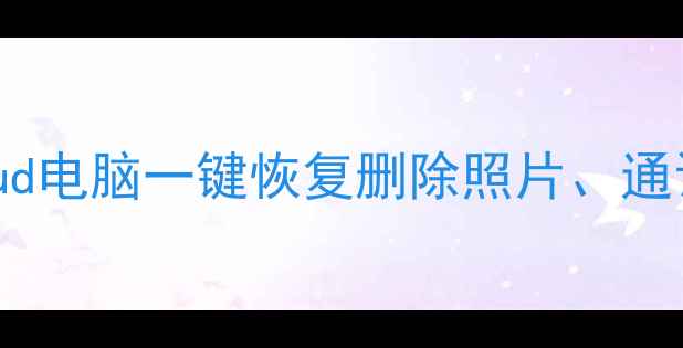 苹果手机数据恢复全攻略iCloud电脑一键恢复删除照片通讯录聊天记录附操作步骤