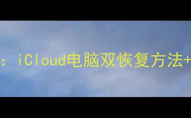 图片 苹果手机数据恢复全攻略：iCloud电脑双恢复方法+注意事项（附操作步骤）