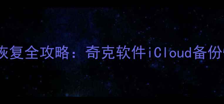 图片 苹果手机数据恢复全攻略：奇克软件iCloud备份恢复高效指南2