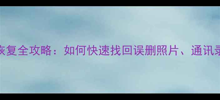 图片 苹果手机数据恢复全攻略：如何快速找回误删照片、通讯录及重要文件？