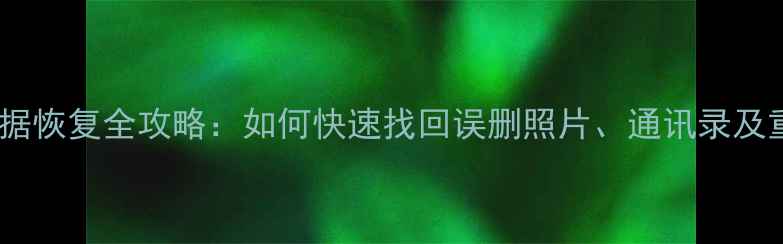 苹果手机数据恢复全攻略如何快速找回误删照片通讯录及重要文件