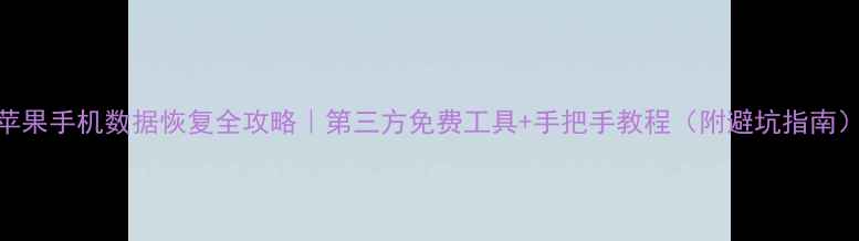 图片 苹果手机数据恢复全攻略｜第三方免费工具+手把手教程（附避坑指南）