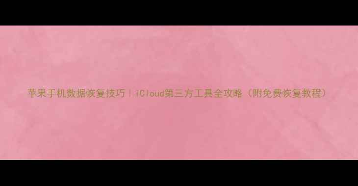 图片 苹果手机数据恢复技巧｜iCloud第三方工具全攻略（附免费恢复教程）