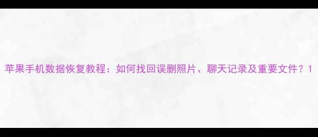 图片 苹果手机数据恢复教程：如何找回误删照片、聊天记录及重要文件？1