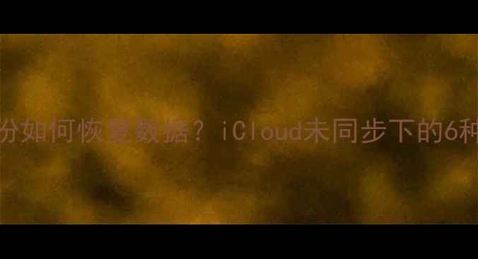 图片 苹果手机没备份如何恢复数据？iCloud未同步下的6种完整解决方案