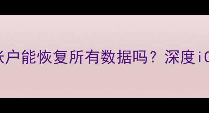 苹果手机登录iCloud账户能恢复所有数据吗深度iCloud数据恢复全流程