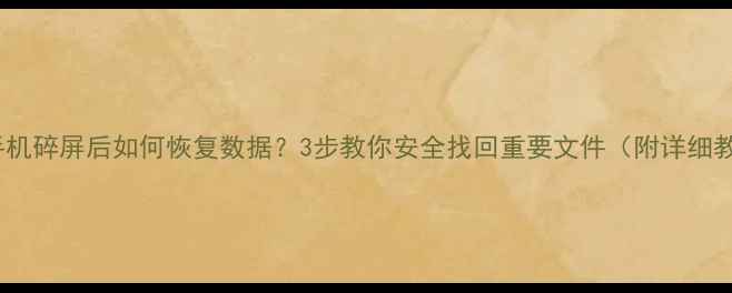 苹果手机碎屏后如何恢复数据3步教你安全找回重要文件附详细教程