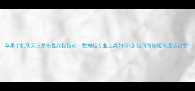 苹果手机聊天记录恢复终极指南数据蛙专业工具如何3步找回微信短信通话记录