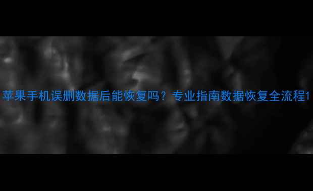 苹果手机误删数据后能恢复吗专业指南数据恢复全流程