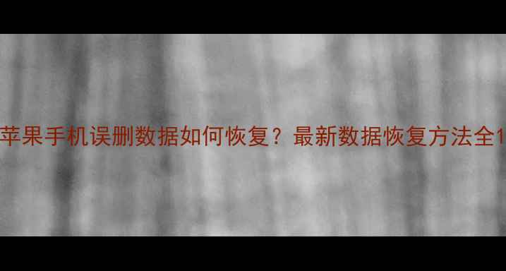 图片 苹果手机误删数据如何恢复？最新数据恢复方法全1