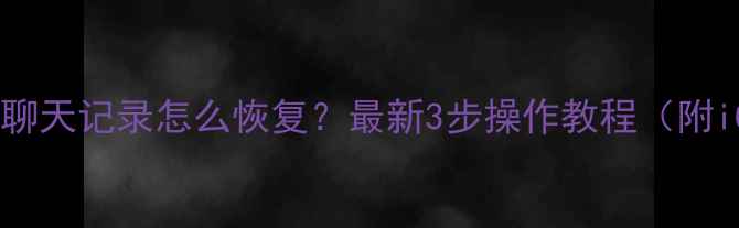 图片 苹果手机误删照片聊天记录怎么恢复？最新3步操作教程（附iCloud恢复指南）1