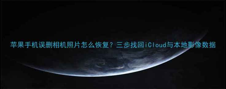 图片 苹果手机误删相机照片怎么恢复？三步找回iCloud与本地影像数据