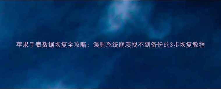图片 苹果手表数据恢复全攻略：误删系统崩溃找不到备份的3步恢复教程