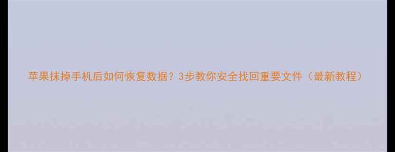 苹果抹掉手机后如何恢复数据3步教你安全找回重要文件最新教程