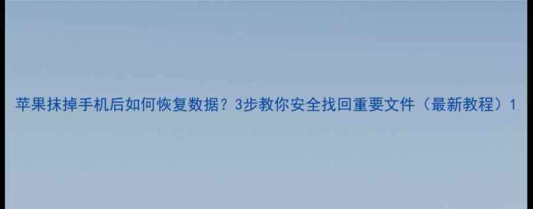 图片 苹果抹掉手机后如何恢复数据？3步教你安全找回重要文件（最新教程）1