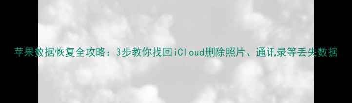 图片 苹果数据恢复全攻略：3步教你找回iCloud删除照片、通讯录等丢失数据