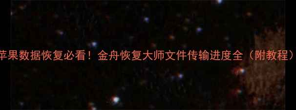 苹果数据恢复必看金舟恢复大师文件传输进度全附教程
