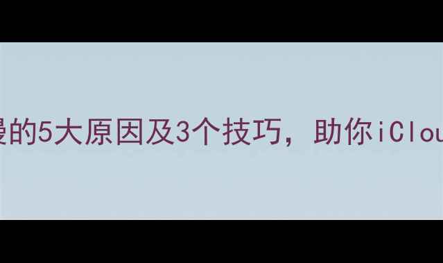 图片 苹果数据恢复慢的5大原因及3个技巧，助你iCloud恢复速度翻倍
