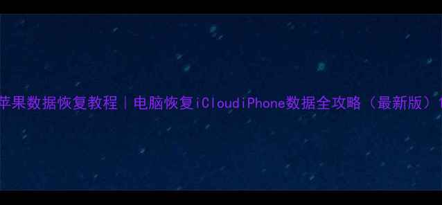 图片 苹果数据恢复教程｜电脑恢复iCloudiPhone数据全攻略（最新版）1