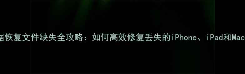 苹果数据恢复文件缺失全攻略如何高效修复丢失的iPhoneiPad和Mac文件