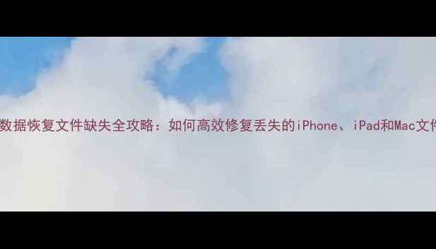 图片 苹果数据恢复文件缺失全攻略：如何高效修复丢失的iPhone、iPad和Mac文件？2