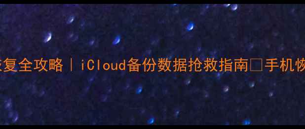苹果数据抹消恢复全攻略iCloud备份数据抢救指南手机恢复教程大公开