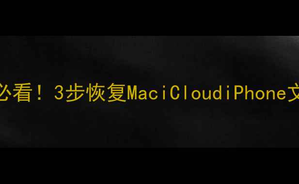 苹果文稿数据丢失必看3步恢复MaciCloudiPhone文档附详细教程