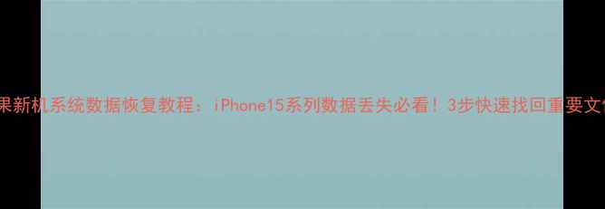 图片 苹果新机系统数据恢复教程：iPhone15系列数据丢失必看！3步快速找回重要文件1