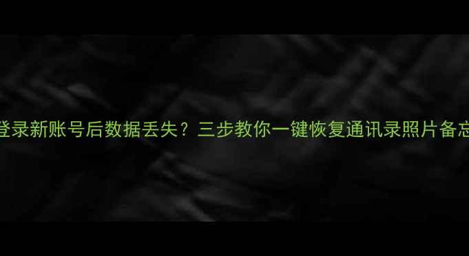 苹果登录新账号后数据丢失三步教你一键恢复通讯录照片备忘录
