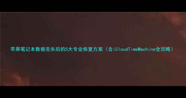 图片 苹果笔记本数据丢失后的5大专业恢复方案（含iCloudTimeMachine全攻略）