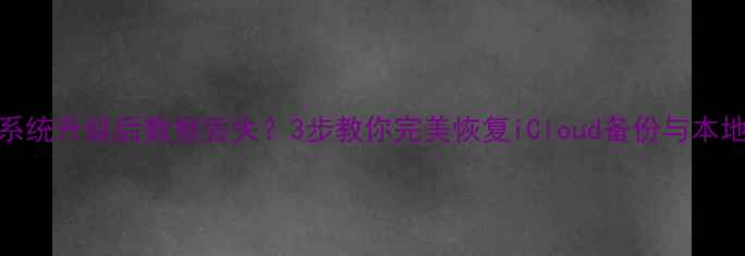 苹果系统升级后数据丢失3步教你完美恢复iCloud备份与本地文件