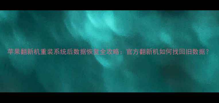 图片 苹果翻新机重装系统后数据恢复全攻略：官方翻新机如何找回旧数据？